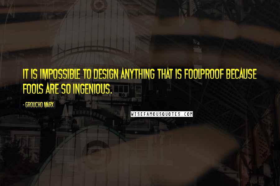 Groucho Marx Quotes: It is impossible to design anything that is foolproof because fools are so ingenious.