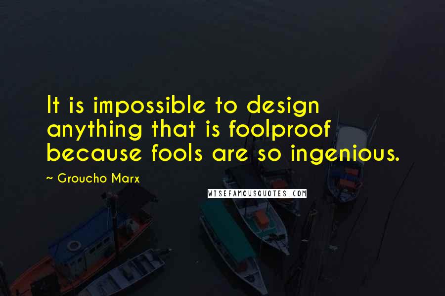 Groucho Marx Quotes: It is impossible to design anything that is foolproof because fools are so ingenious.