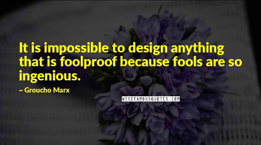 Groucho Marx Quotes: It is impossible to design anything that is foolproof because fools are so ingenious.