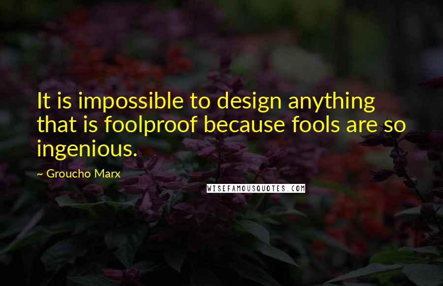 Groucho Marx Quotes: It is impossible to design anything that is foolproof because fools are so ingenious.