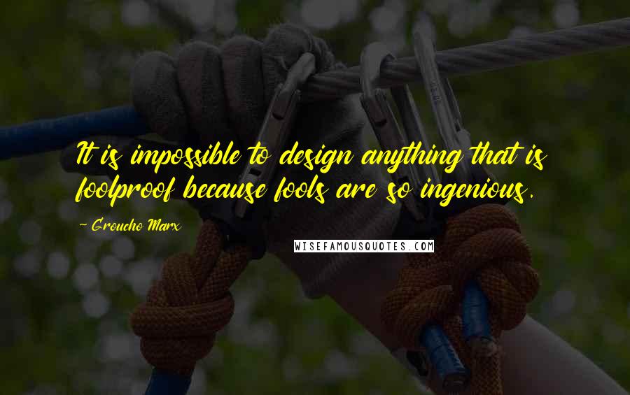 Groucho Marx Quotes: It is impossible to design anything that is foolproof because fools are so ingenious.