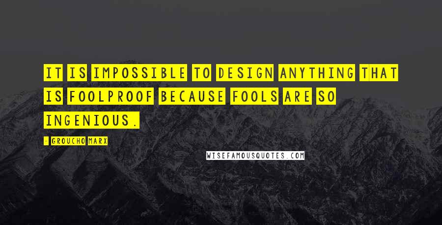 Groucho Marx Quotes: It is impossible to design anything that is foolproof because fools are so ingenious.