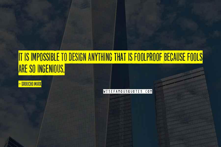 Groucho Marx Quotes: It is impossible to design anything that is foolproof because fools are so ingenious.