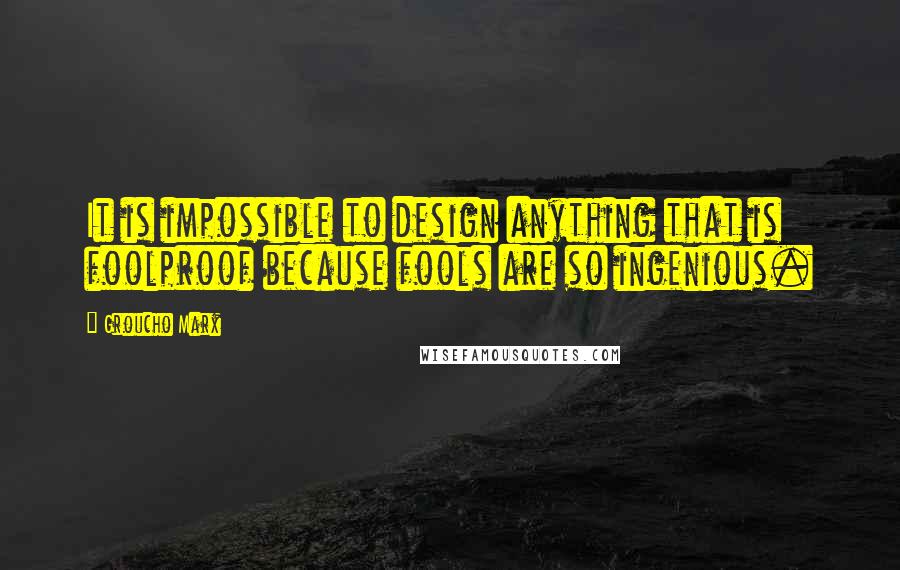 Groucho Marx Quotes: It is impossible to design anything that is foolproof because fools are so ingenious.