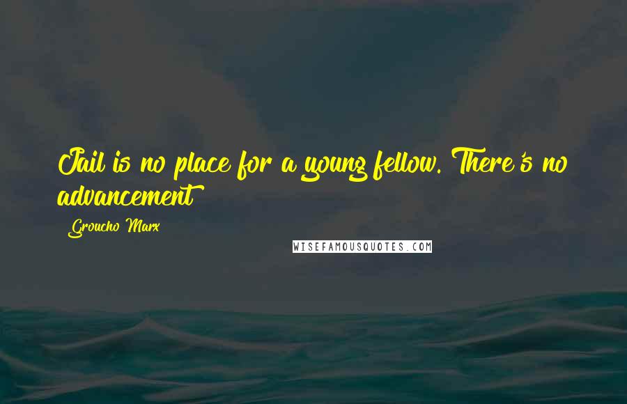 Groucho Marx Quotes: Jail is no place for a young fellow. There's no advancement