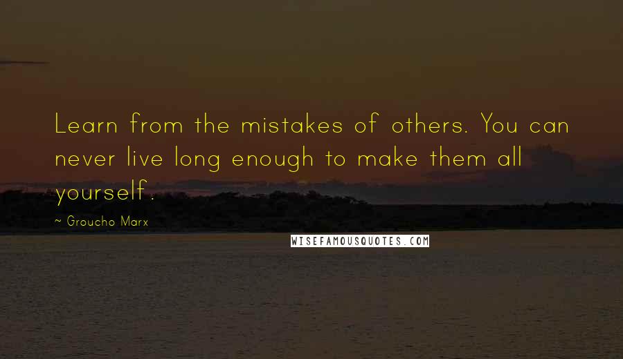 Groucho Marx Quotes: Learn from the mistakes of others. You can never live long enough to make them all yourself.