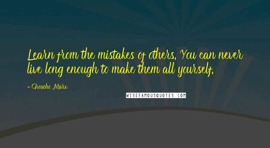 Groucho Marx Quotes: Learn from the mistakes of others. You can never live long enough to make them all yourself.