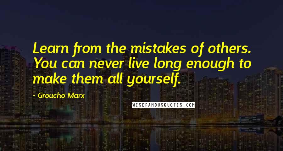 Groucho Marx Quotes: Learn from the mistakes of others. You can never live long enough to make them all yourself.