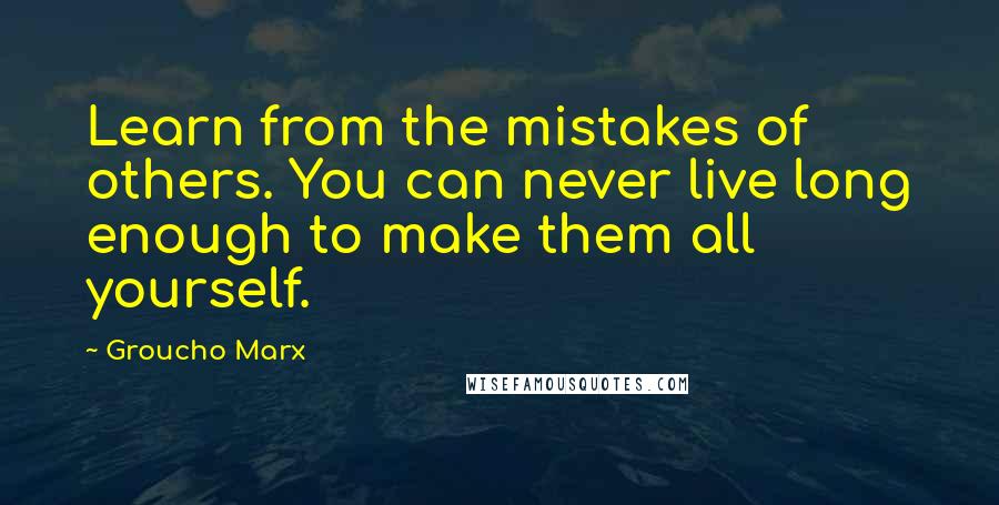 Groucho Marx Quotes: Learn from the mistakes of others. You can never live long enough to make them all yourself.