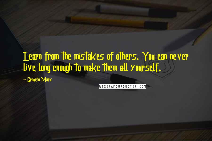 Groucho Marx Quotes: Learn from the mistakes of others. You can never live long enough to make them all yourself.