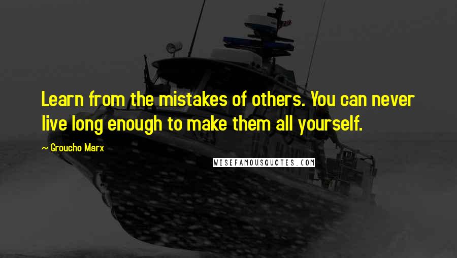 Groucho Marx Quotes: Learn from the mistakes of others. You can never live long enough to make them all yourself.