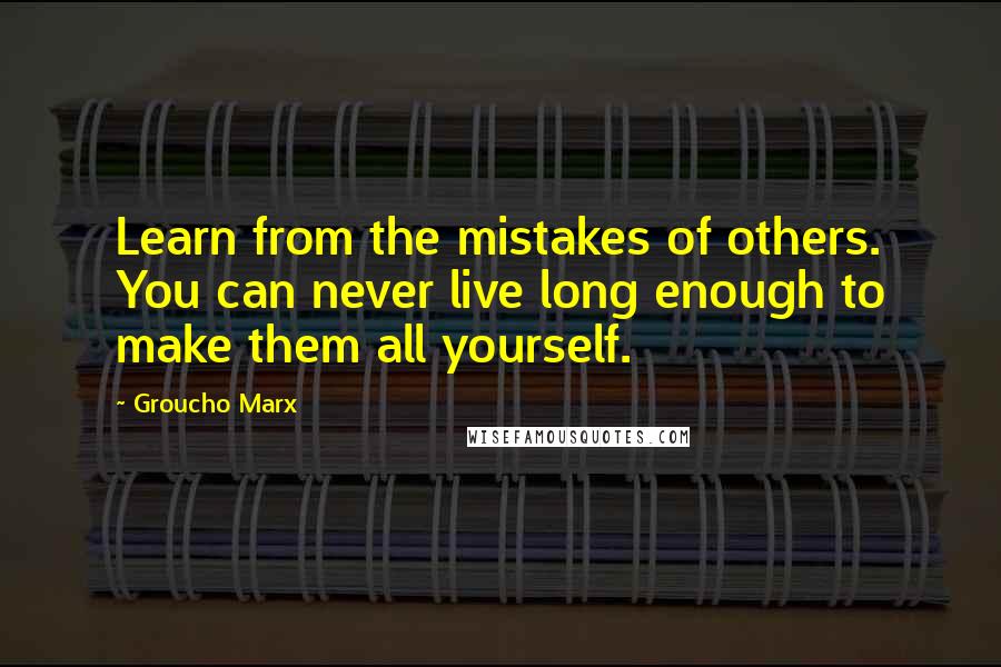 Groucho Marx Quotes: Learn from the mistakes of others. You can never live long enough to make them all yourself.