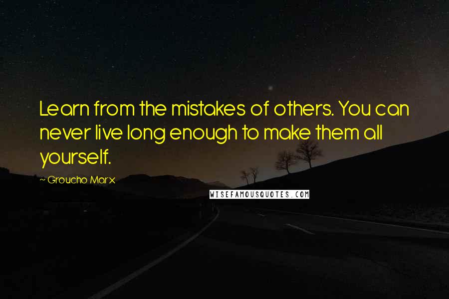 Groucho Marx Quotes: Learn from the mistakes of others. You can never live long enough to make them all yourself.