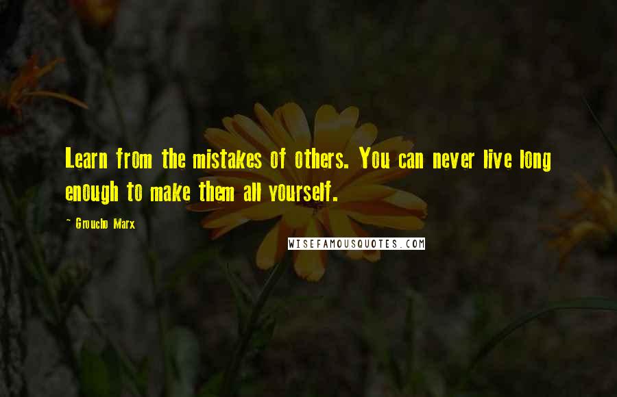 Groucho Marx Quotes: Learn from the mistakes of others. You can never live long enough to make them all yourself.