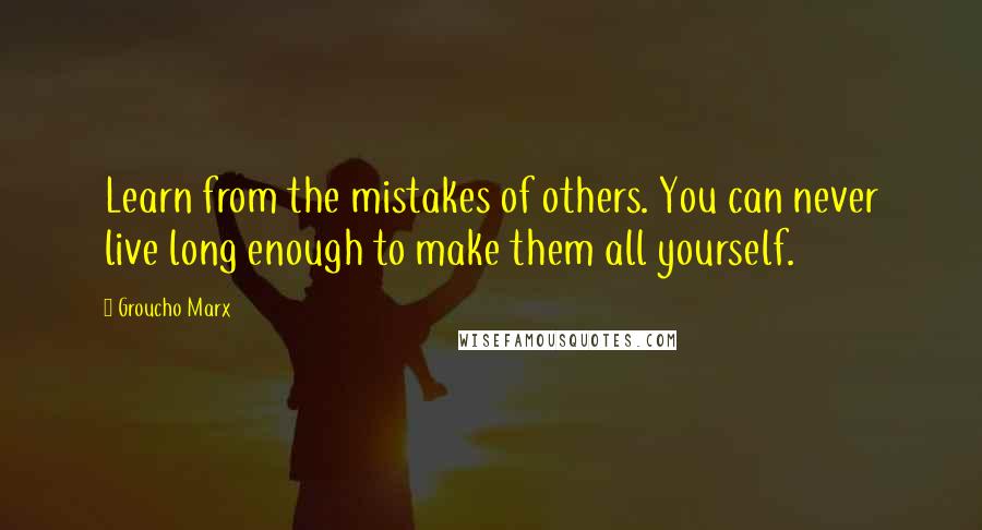 Groucho Marx Quotes: Learn from the mistakes of others. You can never live long enough to make them all yourself.