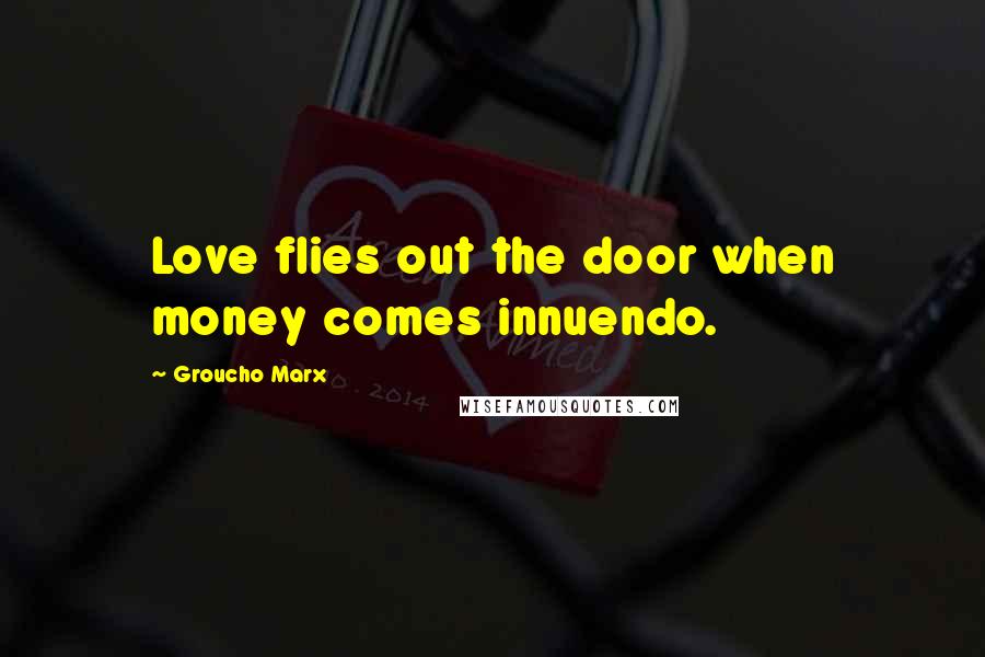 Groucho Marx Quotes: Love flies out the door when money comes innuendo.