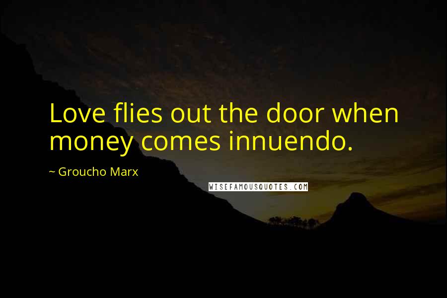 Groucho Marx Quotes: Love flies out the door when money comes innuendo.