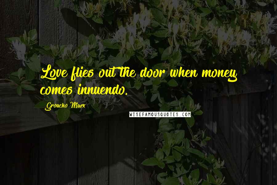 Groucho Marx Quotes: Love flies out the door when money comes innuendo.