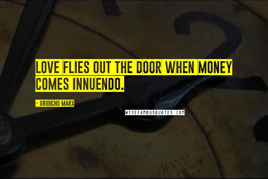 Groucho Marx Quotes: Love flies out the door when money comes innuendo.