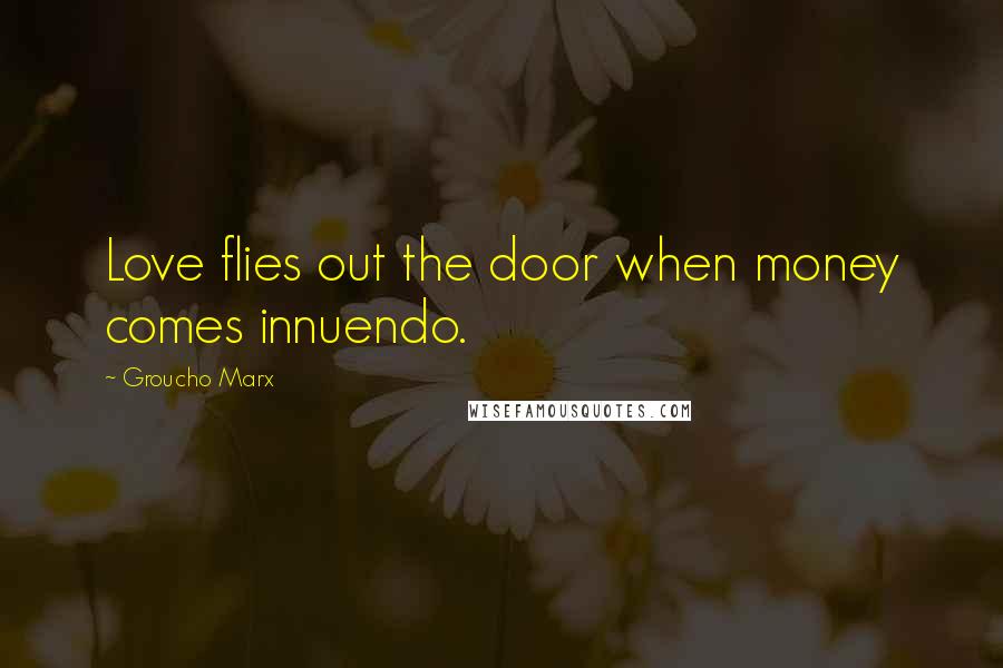 Groucho Marx Quotes: Love flies out the door when money comes innuendo.