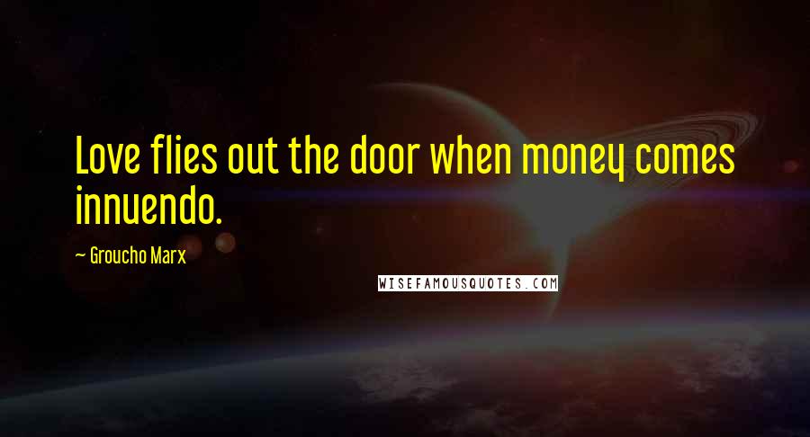 Groucho Marx Quotes: Love flies out the door when money comes innuendo.