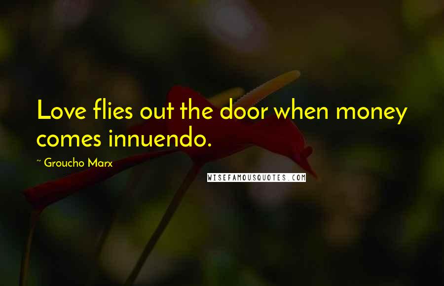 Groucho Marx Quotes: Love flies out the door when money comes innuendo.