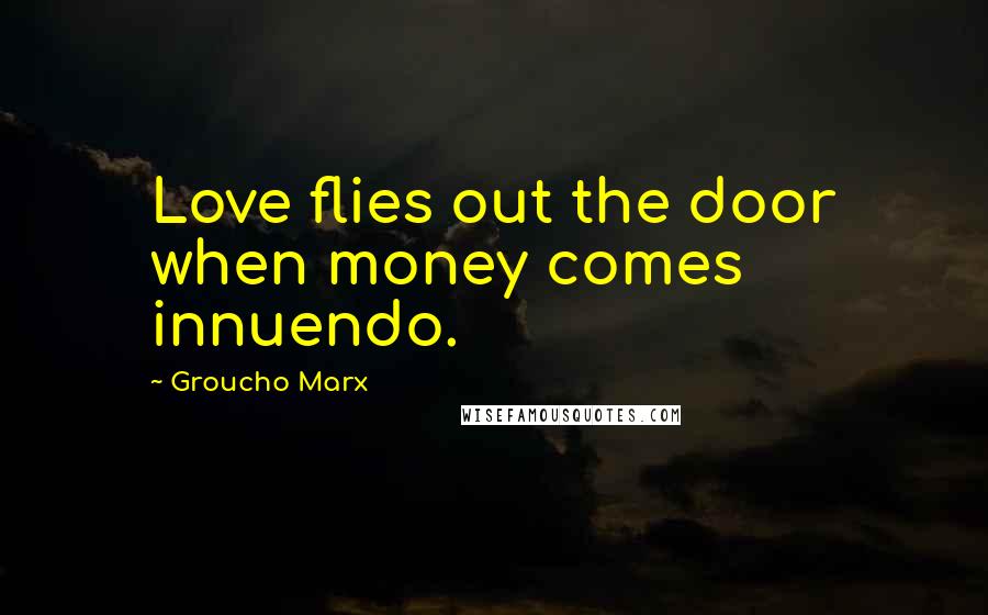 Groucho Marx Quotes: Love flies out the door when money comes innuendo.