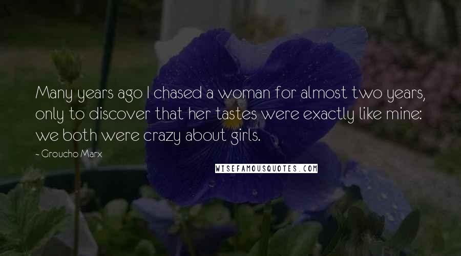 Groucho Marx Quotes: Many years ago I chased a woman for almost two years, only to discover that her tastes were exactly like mine: we both were crazy about girls.