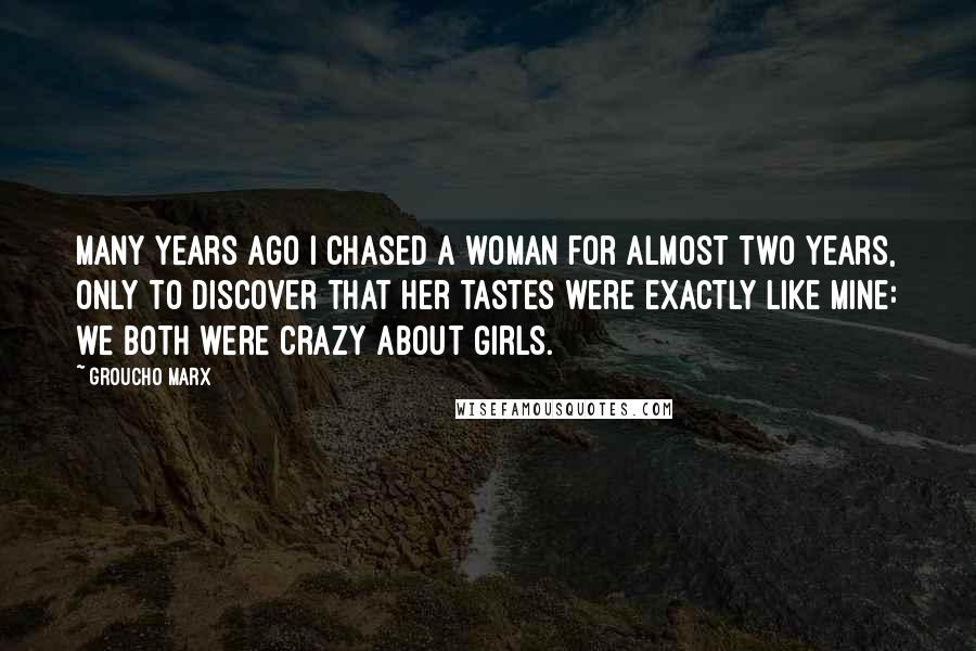 Groucho Marx Quotes: Many years ago I chased a woman for almost two years, only to discover that her tastes were exactly like mine: we both were crazy about girls.