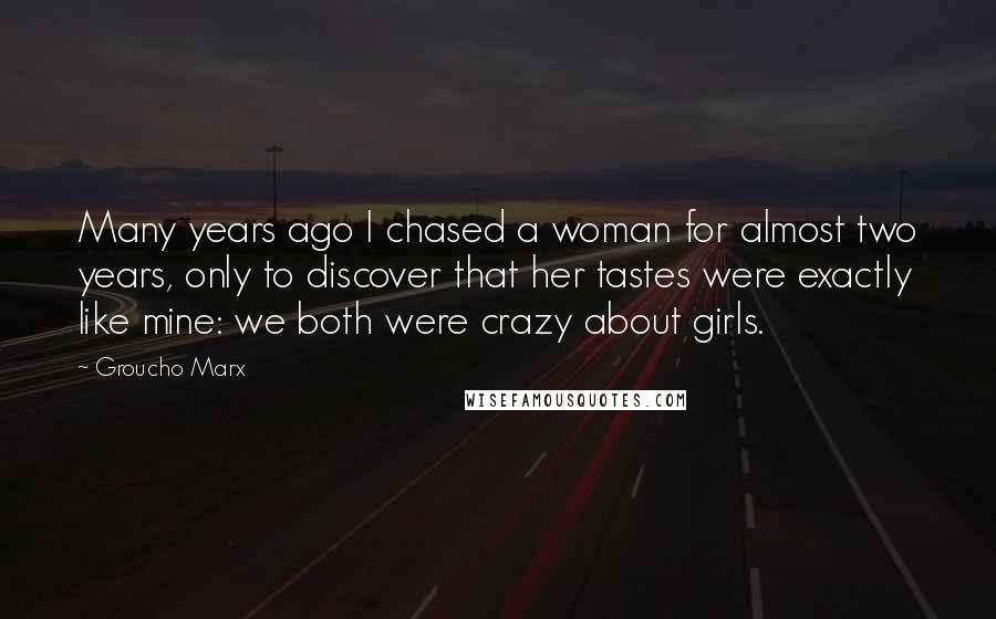 Groucho Marx Quotes: Many years ago I chased a woman for almost two years, only to discover that her tastes were exactly like mine: we both were crazy about girls.
