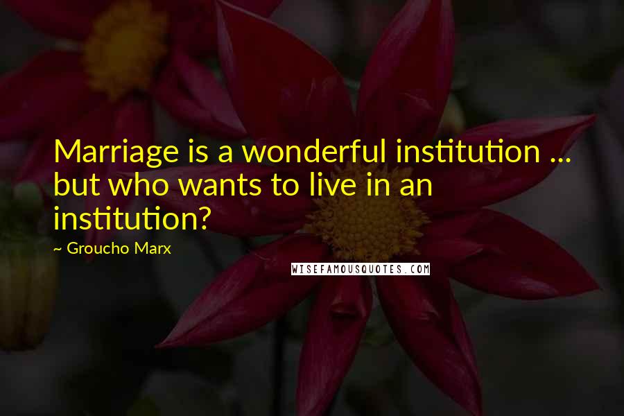 Groucho Marx Quotes: Marriage is a wonderful institution ... but who wants to live in an institution?