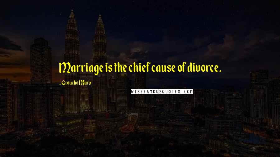 Groucho Marx Quotes: Marriage is the chief cause of divorce.