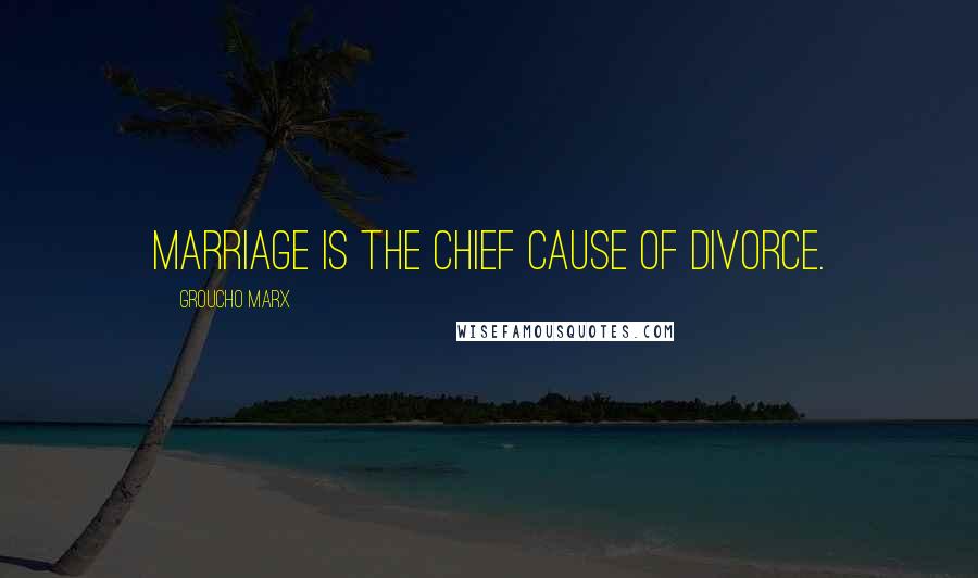 Groucho Marx Quotes: Marriage is the chief cause of divorce.