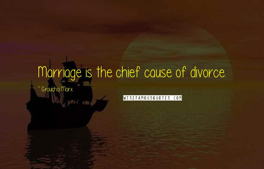 Groucho Marx Quotes: Marriage is the chief cause of divorce.