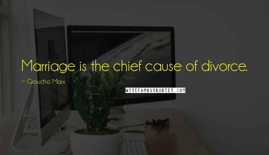 Groucho Marx Quotes: Marriage is the chief cause of divorce.