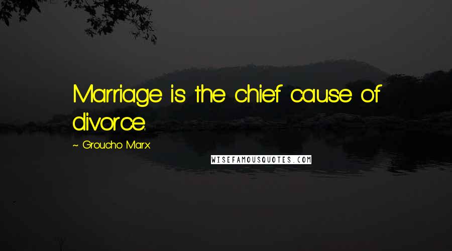 Groucho Marx Quotes: Marriage is the chief cause of divorce.