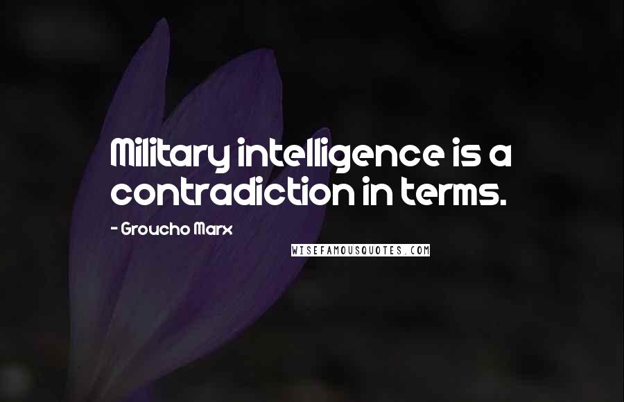 Groucho Marx Quotes: Military intelligence is a contradiction in terms.