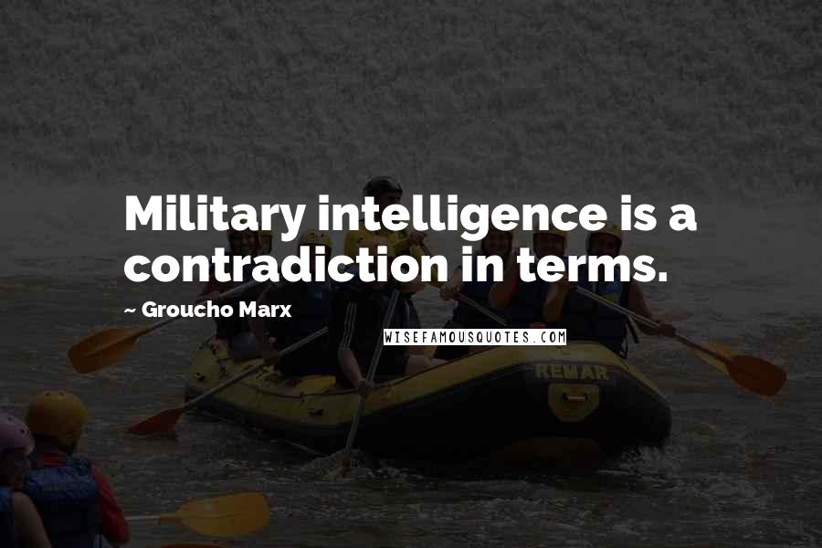 Groucho Marx Quotes: Military intelligence is a contradiction in terms.