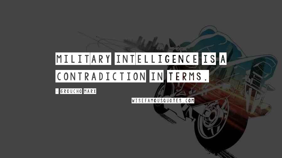 Groucho Marx Quotes: Military intelligence is a contradiction in terms.