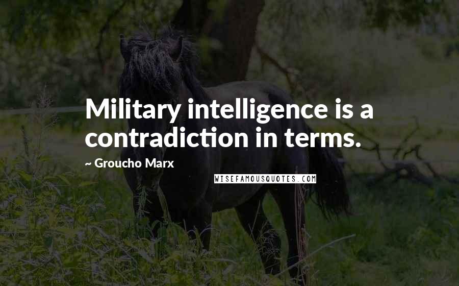 Groucho Marx Quotes: Military intelligence is a contradiction in terms.