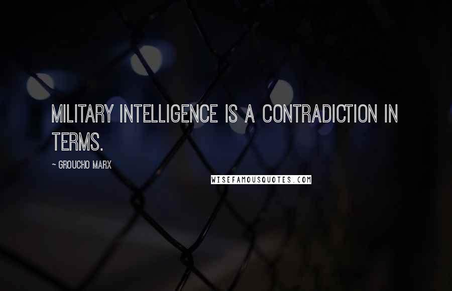 Groucho Marx Quotes: Military intelligence is a contradiction in terms.