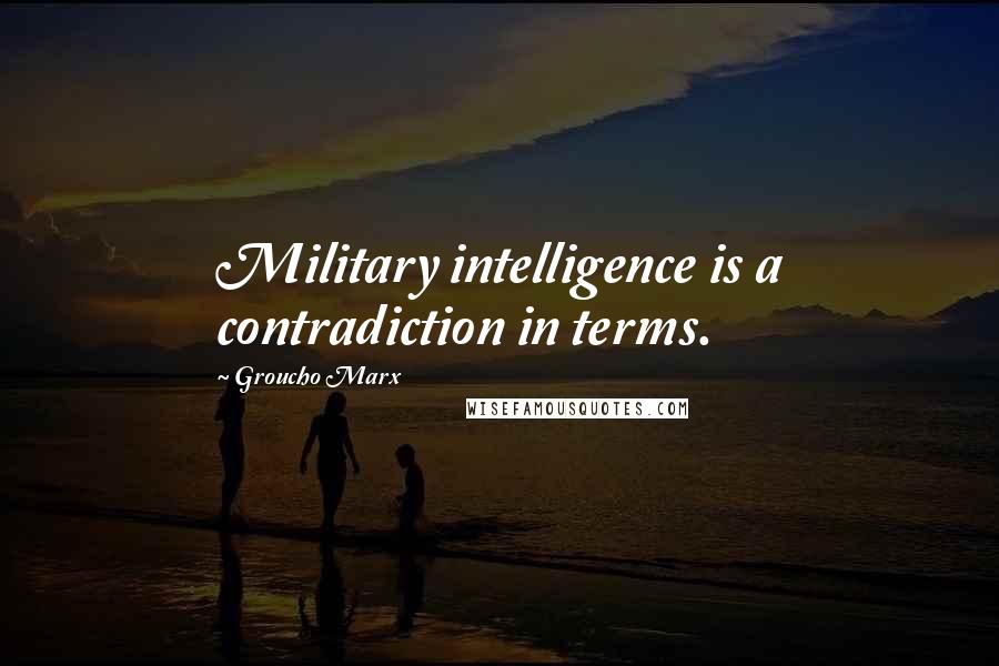 Groucho Marx Quotes: Military intelligence is a contradiction in terms.