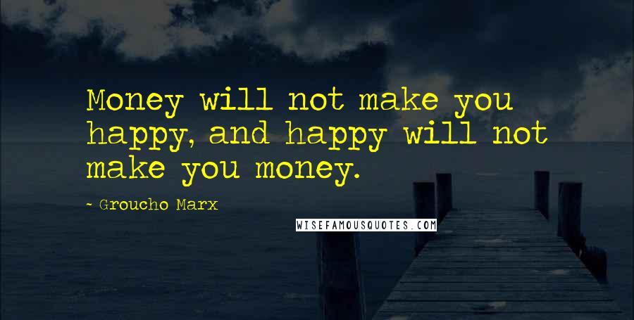 Groucho Marx Quotes: Money will not make you happy, and happy will not make you money.