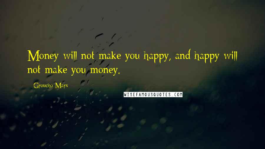 Groucho Marx Quotes: Money will not make you happy, and happy will not make you money.