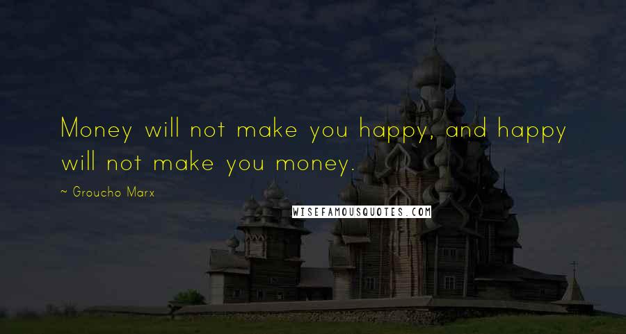Groucho Marx Quotes: Money will not make you happy, and happy will not make you money.