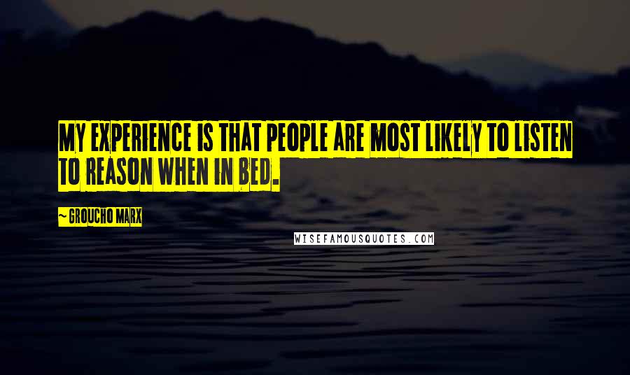 Groucho Marx Quotes: My experience is that people are most likely to listen to reason when in bed.