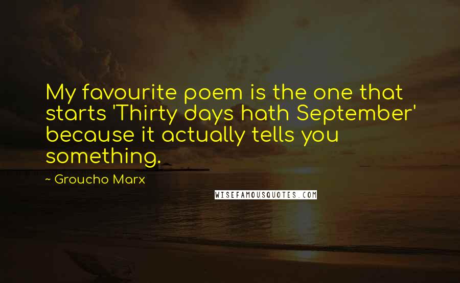 Groucho Marx Quotes: My favourite poem is the one that starts 'Thirty days hath September' because it actually tells you something.