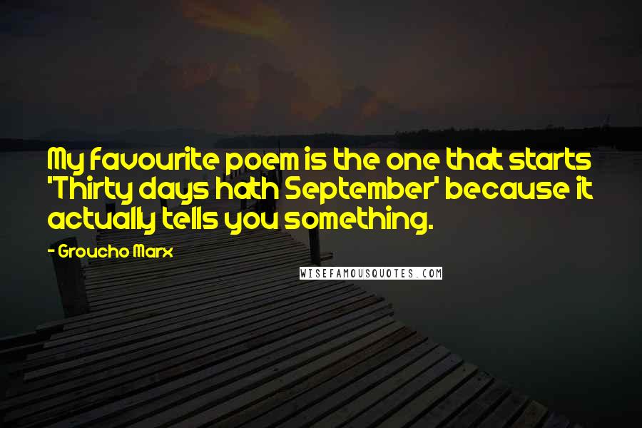 Groucho Marx Quotes: My favourite poem is the one that starts 'Thirty days hath September' because it actually tells you something.
