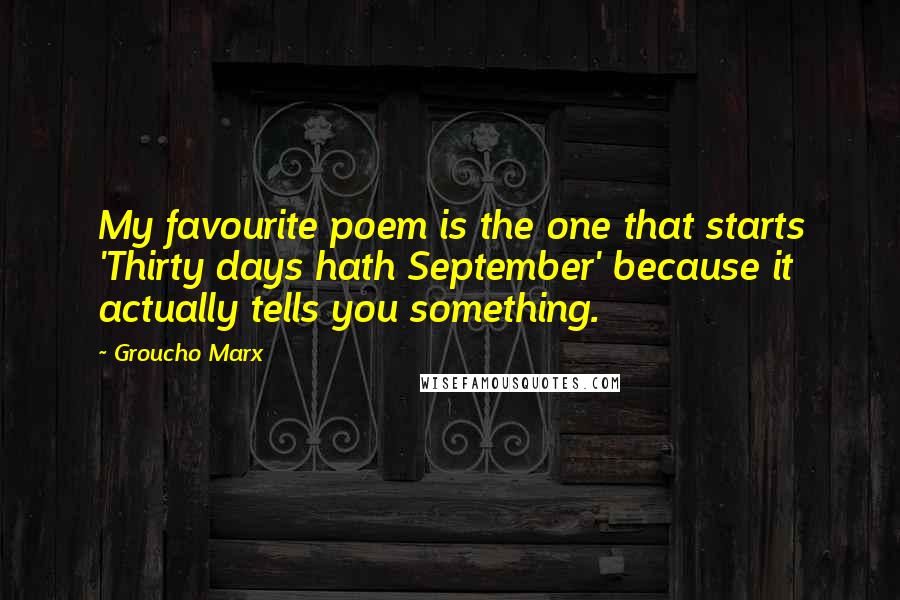 Groucho Marx Quotes: My favourite poem is the one that starts 'Thirty days hath September' because it actually tells you something.