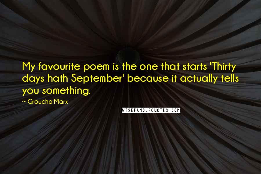 Groucho Marx Quotes: My favourite poem is the one that starts 'Thirty days hath September' because it actually tells you something.